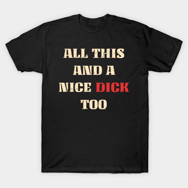 All this and a nice dick too Funny sarcastic T-Shirt by Km Singo